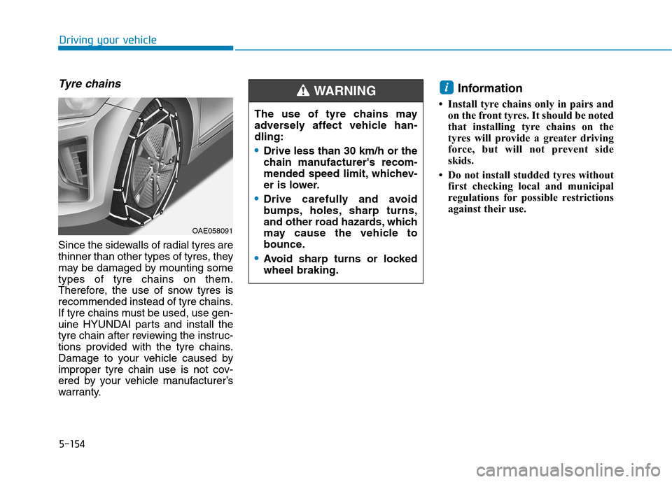 Hyundai Ioniq Hybrid 2020 Owners Manual - RHD (UK, Australia) 5-154
Driving your vehicle
Tyre chains
Since the sidewalls of radial tyres are
thinner than other types of tyres, they
may be damaged by mounting some
types of tyre chains on them.
Therefore, the use Hyundai Ioniq Hybrid 2020 Owners Manual - RHD (UK, Australia) 5-154
Driving your vehicle
Tyre chains
Since the sidewalls of radial tyres are
thinner than other types of tyres, they
may be damaged by mounting some
types of tyre chains on them.
Therefore, the use