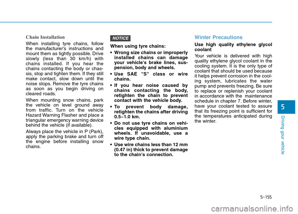 Hyundai Ioniq Hybrid 2020 Owners Manual - RHD (UK, Australia) 5-155
Driving your vehicle
5
Chain Installation
When installing tyre chains, follow
the manufacturers instructions and
mount them as tightly possible. Drive
slowly (less than 30 km/h) with
chains ins Hyundai Ioniq Hybrid 2020 Owners Manual - RHD (UK, Australia) 5-155
Driving your vehicle
5
Chain Installation
When installing tyre chains, follow
the manufacturers instructions and
mount them as tightly possible. Drive
slowly (less than 30 km/h) with
chains ins