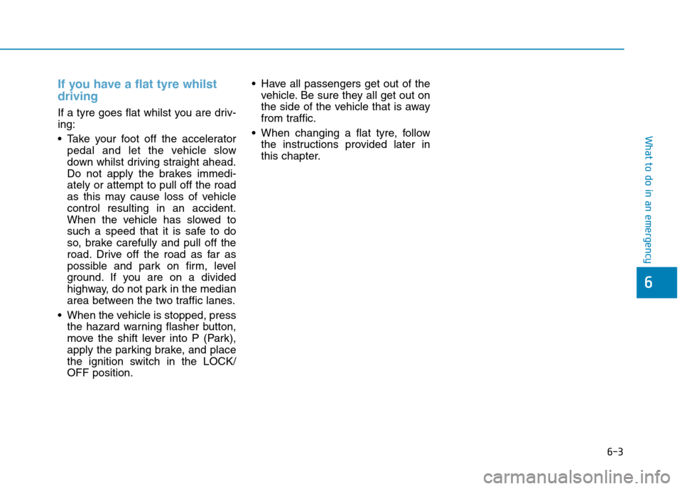Hyundai Ioniq Hybrid 2020 Owners Manual - RHD (UK, Australia) 6-3
What to do in an emergency
If you have a flat tyre whilst
driving
If a tyre goes flat whilst you are driv-
ing:
Take your foot off the accelerator
pedal and let the vehicle slow
down whilst driv Hyundai Ioniq Hybrid 2020 Owners Manual - RHD (UK, Australia) 6-3
What to do in an emergency
If you have a flat tyre whilst
driving
If a tyre goes flat whilst you are driv-
ing:
Take your foot off the accelerator
pedal and let the vehicle slow
down whilst driv