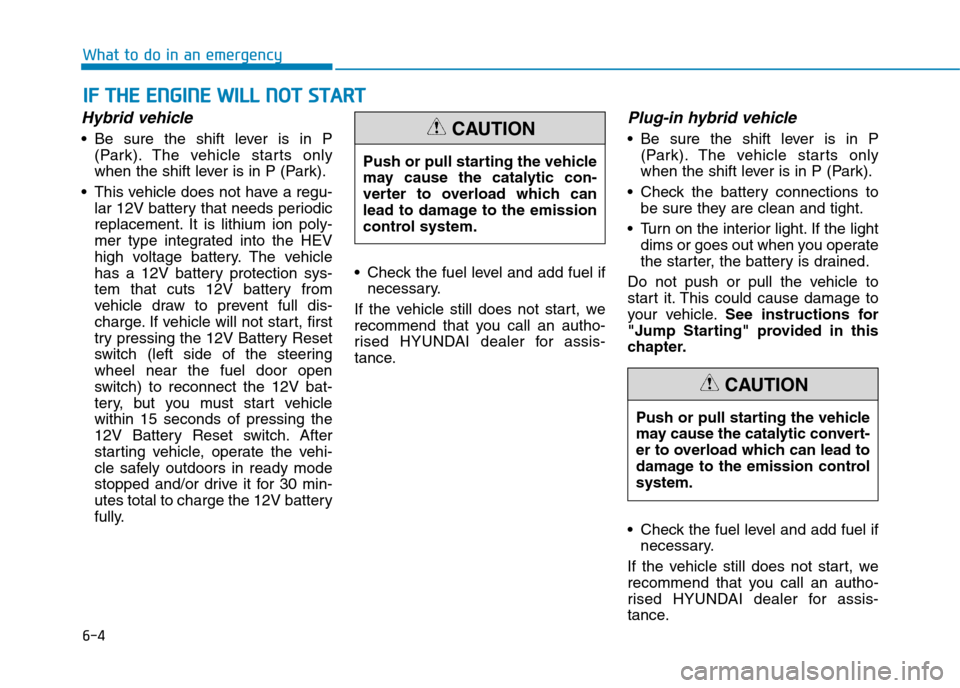 Hyundai Ioniq Hybrid 2020 Owners Manual - RHD (UK, Australia) 6-4
I IF
F
T
TH
HE
E
E
EN
NG
GI
IN
NE
E
W
WI
IL
LL
L
N
NO
OT
T
S
ST
TA
AR
RT
T
What to do in an emergency
Hybrid vehicle
Be sure the shift lever is in P
(Park). The vehicle starts only
w Hyundai Ioniq Hybrid 2020 Owners Manual - RHD (UK, Australia) 6-4
I IF
F
T
TH
HE
E
E
EN
NG
GI
IN
NE
E
W
WI
IL
LL
L
N
NO
OT
T
S
ST
TA
AR
RT
T
What to do in an emergency
Hybrid vehicle
Be sure the shift lever is in P
(Park). The vehicle starts only
w