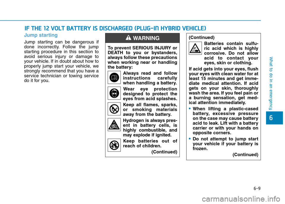 Hyundai Ioniq Hybrid 2020 Owners Manual - RHD (UK, Australia) 6-9
What to do in an emergency
Jump starting
Jump starting can be dangerous if
done incorrectly. Follow the jump
starting procedure in this section to
avoid serious injury or damage to
your vehicle. I Hyundai Ioniq Hybrid 2020 Owners Manual - RHD (UK, Australia) 6-9
What to do in an emergency
Jump starting
Jump starting can be dangerous if
done incorrectly. Follow the jump
starting procedure in this section to
avoid serious injury or damage to
your vehicle. I
