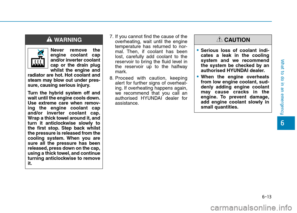 Hyundai Ioniq Hybrid 2020 Owners Manual - RHD (UK, Australia) 6-13
What to do in an emergency
6
7. If you cannot find the cause of the
overheating, wait until the engine
temperature has returned to nor-
mal. Then, if coolant has been
lost, carefully add coolant Hyundai Ioniq Hybrid 2020 Owners Manual - RHD (UK, Australia) 6-13
What to do in an emergency
6
7. If you cannot find the cause of the
overheating, wait until the engine
temperature has returned to nor-
mal. Then, if coolant has been
lost, carefully add coolant