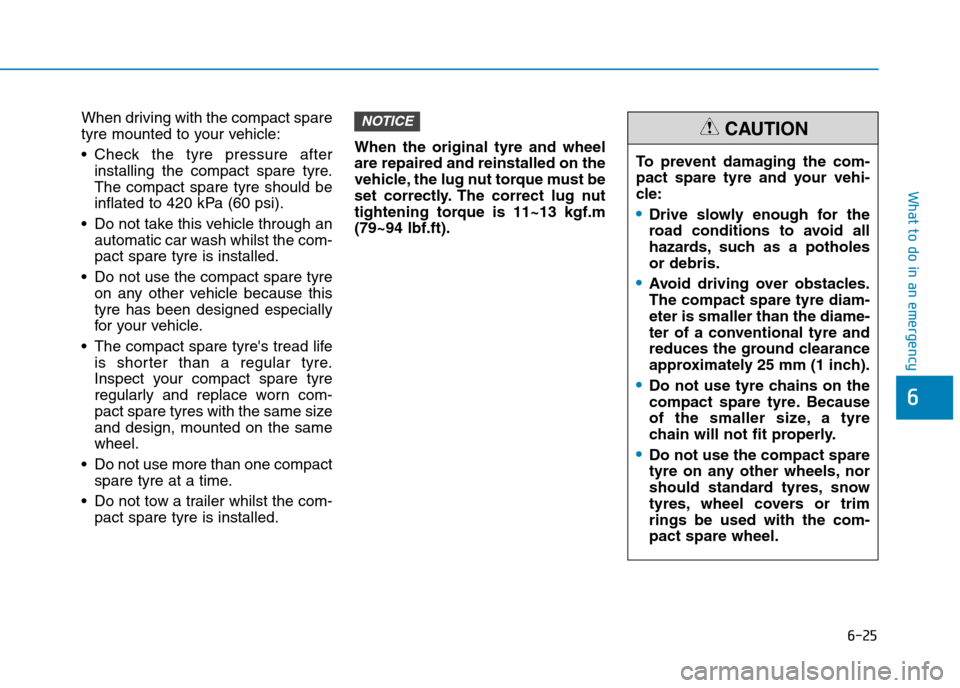 Hyundai Ioniq Hybrid 2020 Owners Manual - RHD (UK, Australia) 6-25
What to do in an emergency
6
When driving with the compact spare
tyre mounted to your vehicle:
Check the tyre pressure after
installing the compact spare tyre.
The compact spare tyre should be
i Hyundai Ioniq Hybrid 2020 Owners Manual - RHD (UK, Australia) 6-25
What to do in an emergency
6
When driving with the compact spare
tyre mounted to your vehicle:
Check the tyre pressure after
installing the compact spare tyre.
The compact spare tyre should be
i