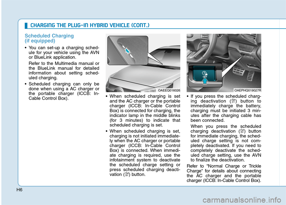 Hyundai Ioniq Hybrid 2020  Owners Manual - RHD (UK, Australia) H6
Scheduled Charging
(if equipped)
 You can set-up a charging sched-
ule for your vehicle using the AVN
or BlueLink application.
Refer to the Multimedia manual or
the BlueLink manual for detailed
inf