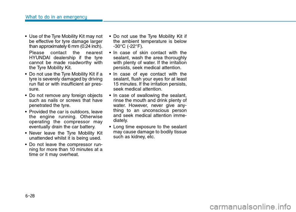 Hyundai Ioniq Hybrid 2020 Owners Manual - RHD (UK, Australia) 6-28
What to do in an emergency
Use of the Tyre Mobility Kit may not
be effective for tyre damage larger
than approximately 6 mm (0.24 inch).
Please contact the nearest
HYUNDAI dealership if the tyre Hyundai Ioniq Hybrid 2020 Owners Manual - RHD (UK, Australia) 6-28
What to do in an emergency
Use of the Tyre Mobility Kit may not
be effective for tyre damage larger
than approximately 6 mm (0.24 inch).
Please contact the nearest
HYUNDAI dealership if the tyre