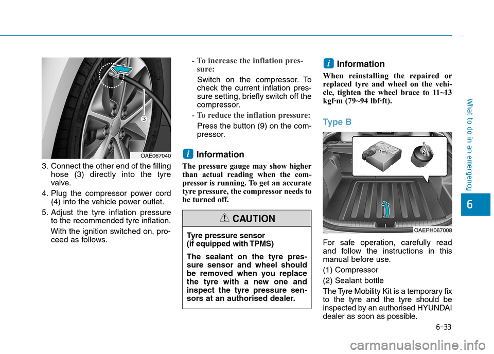 Hyundai Ioniq Hybrid 2020 Owners Manual - RHD (UK, Australia) 6-33
What to do in an emergency
6
3. Connect the other end of the filling
hose (3) directly into the tyre
valve.
4. Plug the compressor power cord
(4) into the vehicle power outlet.
5. Adjust the tyre Hyundai Ioniq Hybrid 2020 Owners Manual - RHD (UK, Australia) 6-33
What to do in an emergency
6
3. Connect the other end of the filling
hose (3) directly into the tyre
valve.
4. Plug the compressor power cord
(4) into the vehicle power outlet.
5. Adjust the tyre