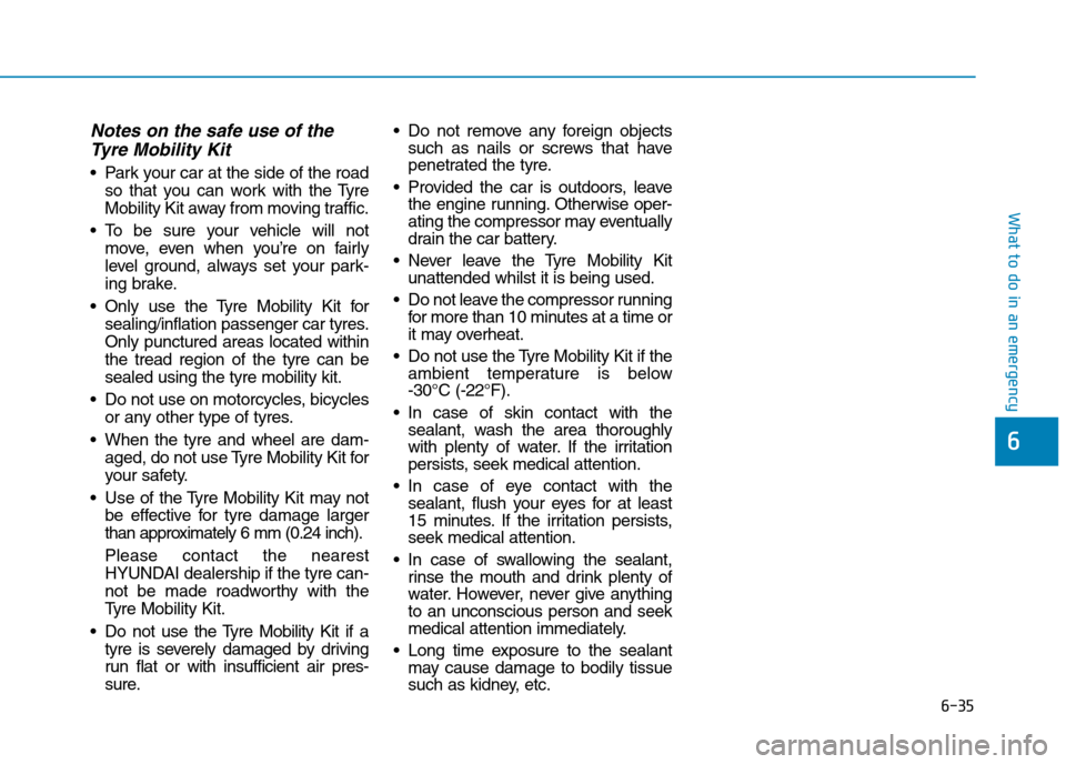 Hyundai Ioniq Hybrid 2020 Owners Manual - RHD (UK, Australia) 6-35
What to do in an emergency
Notes on the safe use of the
Tyre Mobility Kit
Park your car at the side of the road
so that you can work with the Tyre
Mobility Kit away from moving traffic.
To be s Hyundai Ioniq Hybrid 2020 Owners Manual - RHD (UK, Australia) 6-35
What to do in an emergency
Notes on the safe use of the
Tyre Mobility Kit
Park your car at the side of the road
so that you can work with the Tyre
Mobility Kit away from moving traffic.
To be s