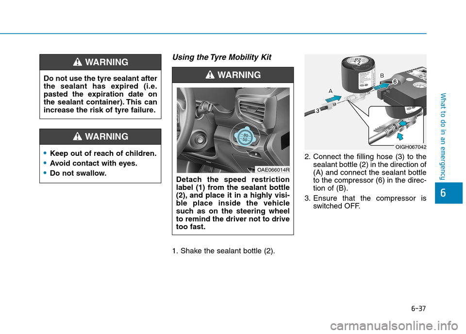 Hyundai Ioniq Hybrid 2020 Owners Manual - RHD (UK, Australia) 6-37
What to do in an emergency
Using the Tyre Mobility Kit
1. Shake the sealant bottle (2).2. Connect the filling hose (3) to the
sealant bottle (2) in the direction of
(A) and connect the sealant bo Hyundai Ioniq Hybrid 2020 Owners Manual - RHD (UK, Australia) 6-37
What to do in an emergency
Using the Tyre Mobility Kit
1. Shake the sealant bottle (2).2. Connect the filling hose (3) to the
sealant bottle (2) in the direction of
(A) and connect the sealant bo