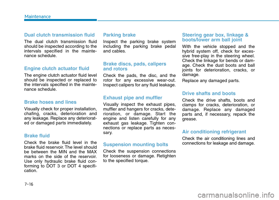 Hyundai Ioniq Hybrid 2020 Owners Manual - RHD (UK, Australia) 7-16
Maintenance
Dual clutch transmission fluid
The dual clutch transmission fluid
should be inspected according to the
intervals specified in the mainte-
nance schedule.
Engine clutch actuator fluid
Hyundai Ioniq Hybrid 2020 Owners Manual - RHD (UK, Australia) 7-16
Maintenance
Dual clutch transmission fluid
The dual clutch transmission fluid
should be inspected according to the
intervals specified in the mainte-
nance schedule.
Engine clutch actuator fluid