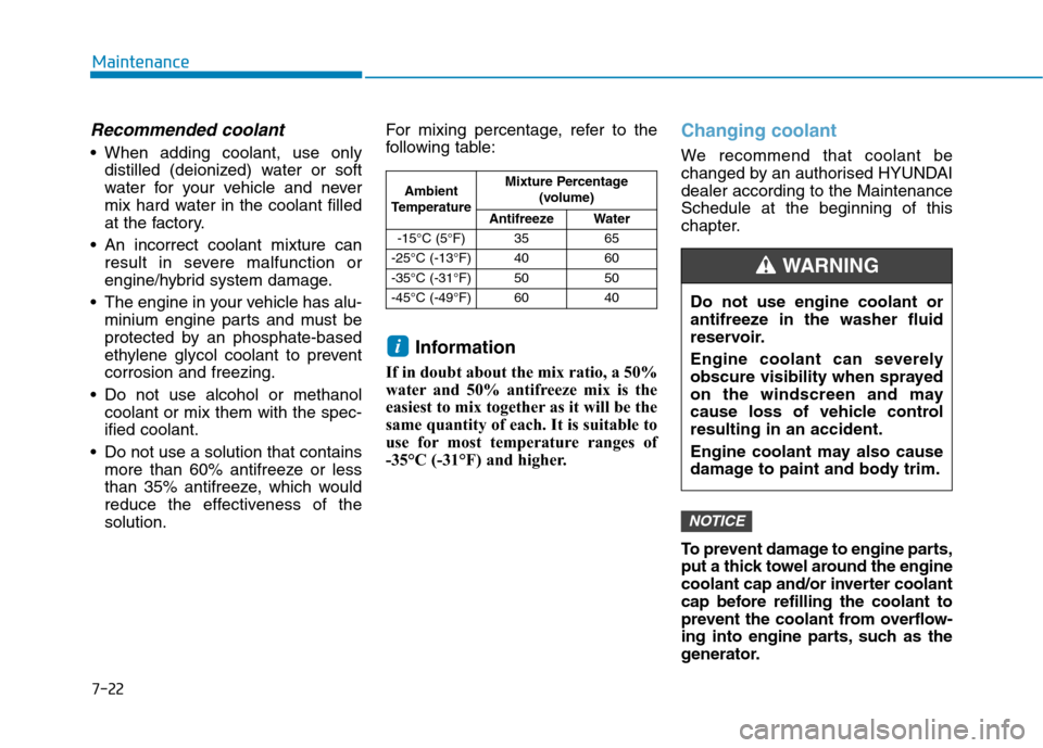 Hyundai Ioniq Hybrid 2020 Owners Manual - RHD (UK, Australia) 7-22
Maintenance
Recommended coolant
When adding coolant, use only
distilled (deionized) water or soft
water for your vehicle and never
mix hard water in the coolant filled
at the factory.
An incor Hyundai Ioniq Hybrid 2020 Owners Manual - RHD (UK, Australia) 7-22
Maintenance
Recommended coolant
When adding coolant, use only
distilled (deionized) water or soft
water for your vehicle and never
mix hard water in the coolant filled
at the factory.
An incor