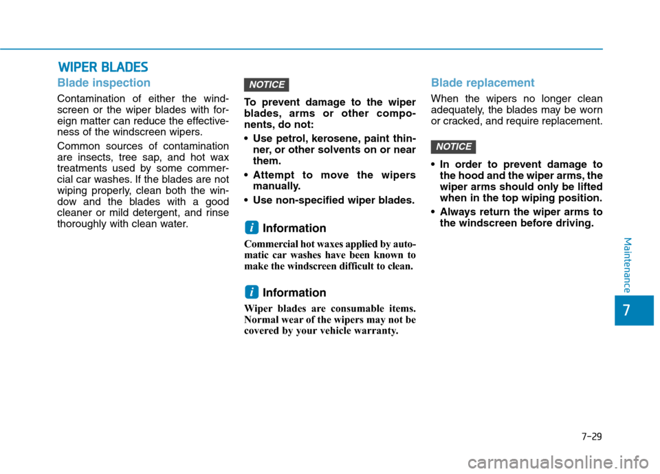 Hyundai Ioniq Hybrid 2020 Owners Manual - RHD (UK, Australia) 7-29
7
Maintenance
W WI
IP
PE
ER
R
B
BL
LA
AD
DE
ES
S
Blade inspection
Contamination of either the wind-
screen or the wiper blades with for-
eign matter can reduce the effective-
ness of the windsc Hyundai Ioniq Hybrid 2020 Owners Manual - RHD (UK, Australia) 7-29
7
Maintenance
W WI
IP
PE
ER
R
B
BL
LA
AD
DE
ES
S
Blade inspection
Contamination of either the wind-
screen or the wiper blades with for-
eign matter can reduce the effective-
ness of the windsc
