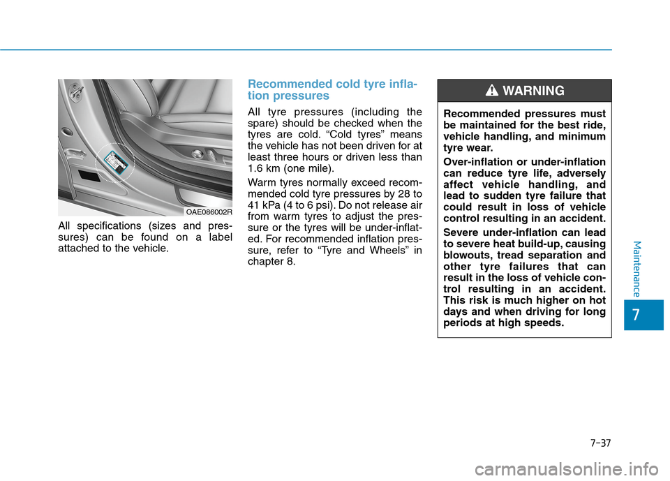 Hyundai Ioniq Hybrid 2020 Owners Manual - RHD (UK, Australia) 7-37
7
Maintenance
All specifications (sizes and pres-
sures) can be found on a label
attached to the vehicle.
Recommended cold tyre infla-
tion pressures
All tyre pressures (including the
spare) sho Hyundai Ioniq Hybrid 2020 Owners Manual - RHD (UK, Australia) 7-37
7
Maintenance
All specifications (sizes and pres-
sures) can be found on a label
attached to the vehicle.
Recommended cold tyre infla-
tion pressures
All tyre pressures (including the
spare) sho