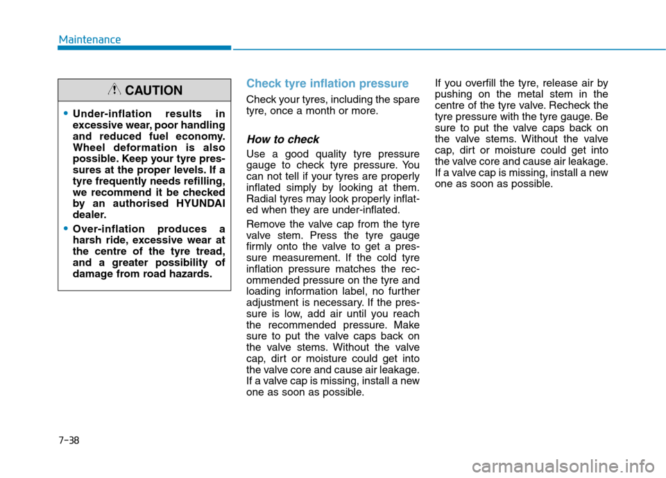Hyundai Ioniq Hybrid 2020 Owners Manual - RHD (UK, Australia) 7-38
Maintenance
Check tyre inflation pressure
Check your tyres, including the spare
tyre, once a month or more.
How to check
Use a good quality tyre pressure
gauge to check tyre pressure. You
can not Hyundai Ioniq Hybrid 2020 Owners Manual - RHD (UK, Australia) 7-38
Maintenance
Check tyre inflation pressure
Check your tyres, including the spare
tyre, once a month or more.
How to check
Use a good quality tyre pressure
gauge to check tyre pressure. You
can not