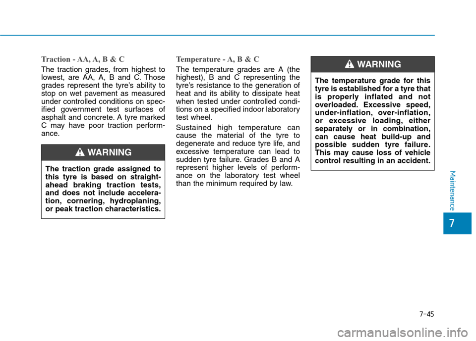 Hyundai Ioniq Hybrid 2020 Owners Manual - RHD (UK, Australia) 7-45
7
Maintenance
Traction - AA, A, B & C
The traction grades, from highest to
lowest, are AA, A, B and C. Those
grades represent the tyre’s ability to
stop on wet pavement as measured
under contro Hyundai Ioniq Hybrid 2020 Owners Manual - RHD (UK, Australia) 7-45
7
Maintenance
Traction - AA, A, B & C
The traction grades, from highest to
lowest, are AA, A, B and C. Those
grades represent the tyre’s ability to
stop on wet pavement as measured
under contro