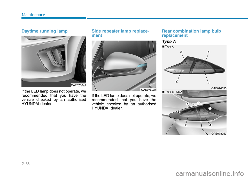 Hyundai Ioniq Hybrid 2020  Owners Manual - RHD (UK, Australia) 7-66
Maintenance
Daytime running lamp
If the LED lamp does not operate, we
recommended that you have the
vehicle checked by an authorised
HYUNDAI dealer.
Side repeater lamp replace-
ment
If the LED la