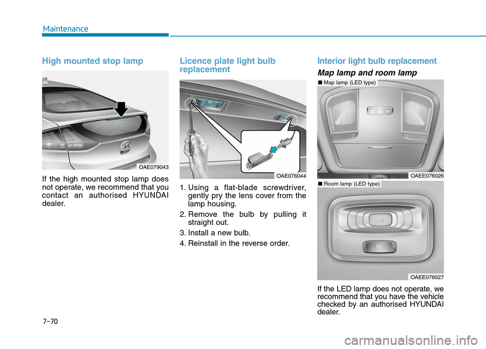 Hyundai Ioniq Hybrid 2020  Owners Manual - RHD (UK, Australia) 7-70
Maintenance
High mounted stop lamp
If the high mounted stop lamp does
not operate, we recommend that you
contact an authorised HYUNDAI
dealer.
Licence plate light bulb
replacement
1. Using a flat