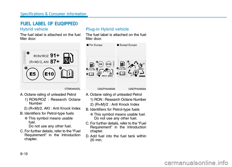 Hyundai Ioniq Hybrid 2020  Owners Manual - RHD (UK, Australia) Hybrid vehicle
The fuel label is attached on the fuel
filler door.
A. Octane rating of unleaded Petrol 
1) RON/ROZ  : Research  Octane
Number
2) (R+M)/2, AKI : Anti Knock Index
B. Identifiers for Petr