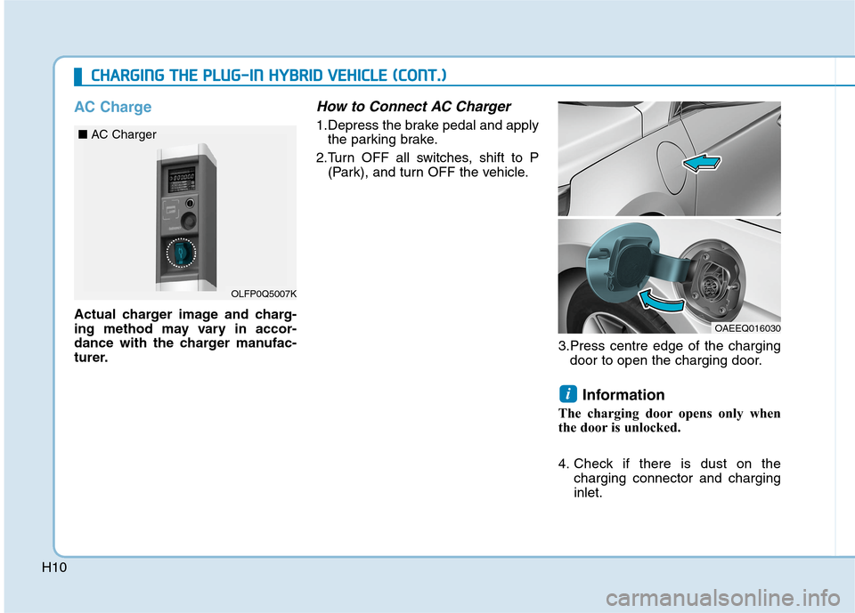 Hyundai Ioniq Hybrid 2020  Owners Manual - RHD (UK, Australia) H10
AC Charge
Actual charger image and charg-
ing method may vary in accor-
dance with the charger manufac-
turer.
How to Connect AC Charger
1.Depress the brake pedal and apply
the parking brake.
2.Tu