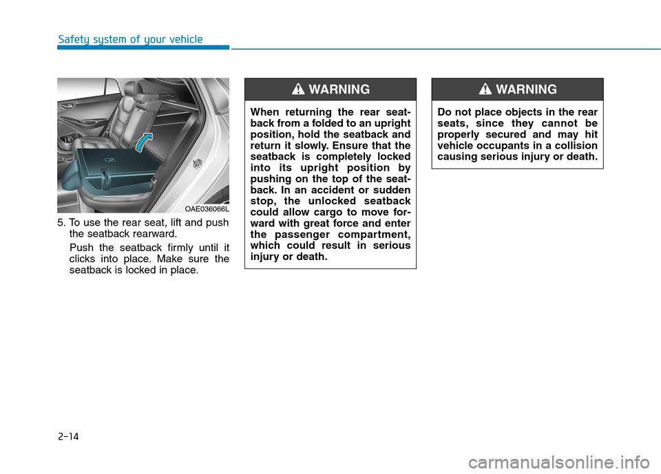Hyundai Ioniq Hybrid 2020 - RHD (UK, Australia) Owners Manual 2-14
Safety system of your vehicle
5. To use the rear seat, lift and push
the seatback rearward.
Push the seatback firmly until it
clicks into place. Make sure the
seatback is locked in place.
OAE0360 Hyundai Ioniq Hybrid 2020 - RHD (UK, Australia) Owners Manual 2-14
Safety system of your vehicle
5. To use the rear seat, lift and push
the seatback rearward.
Push the seatback firmly until it
clicks into place. Make sure the
seatback is locked in place.
OAE0360