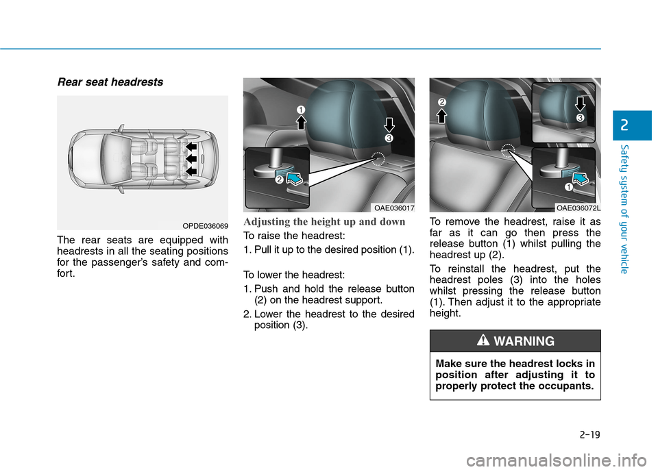 Hyundai Ioniq Hybrid 2020 - RHD (UK, Australia) Owners Manual 2-19
Safety system of your vehicle
2
Rear seat headrests
The rear seats are equipped with
headrests in all the seating positions
for the passenger’s safety and com-
for t.
Adjusting the height up a Hyundai Ioniq Hybrid 2020 - RHD (UK, Australia) Owners Manual 2-19
Safety system of your vehicle
2
Rear seat headrests
The rear seats are equipped with
headrests in all the seating positions
for the passenger’s safety and com-
for t.
Adjusting the height up a