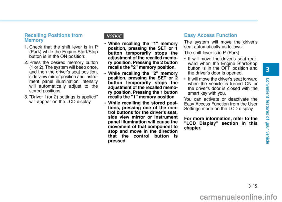 Hyundai Ioniq Hybrid 2019  Owners Manual 3-15
Convenient features of your vehicle
3
Recalling Positions from
Memory
1. Check that the shift lever is in P(Park) while the Engine Start/Stop
button is in the ON position.
2. Press the desired me
