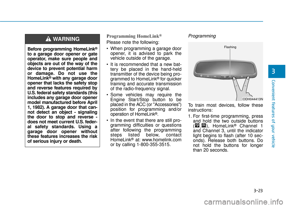 Hyundai Ioniq Hybrid 2019 Owners Manual 3-23
Convenient features of your vehicle
3
Programming HomeLink®
Please note the following:
When programming a garage dooropener, it is advised to park the
vehicle outside of the garage.
It is reco Hyundai Ioniq Hybrid 2019 Owners Manual 3-23
Convenient features of your vehicle
3
Programming HomeLink®
Please note the following:
When programming a garage dooropener, it is advised to park the
vehicle outside of the garage.
It is reco