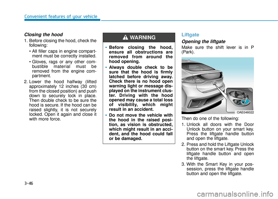 Hyundai Ioniq Hybrid 2019 Owners Manual 3-46
Convenient features of your vehicle
Closing the hood
1. Before closing the hood, check thefollowing:
ment must be correctly installed.
bustible material must be
removed from the engine com-
par Hyundai Ioniq Hybrid 2019 Owners Manual 3-46
Convenient features of your vehicle
Closing the hood
1. Before closing the hood, check thefollowing:
ment must be correctly installed.
bustible material must be
removed from the engine com-
par