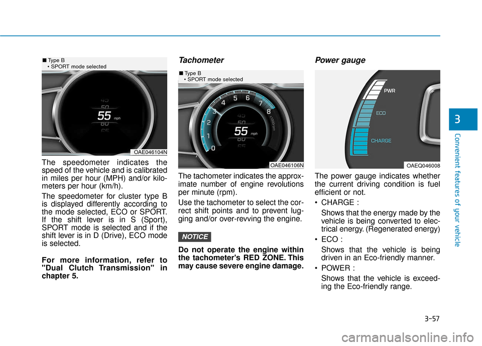 Hyundai Ioniq Hybrid 2019  Owners Manual 3-57
Convenient features of your vehicle
The speedometer indicates the
speed of the vehicle and is calibrated
in miles per hour (MPH) and/or kilo-
meters per hour (km/h).
The speedometer for cluster t