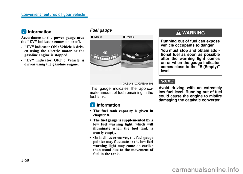 Hyundai Ioniq Hybrid 2019  Owners Manual 3-58
Information 
Accordance to the power gauge area
the "EV" indicator comes on or off.
- "EV" indicator ON : Vehicle is driv-en using the electric motor or the
gasoline engine is stopped.
- "EV" ind