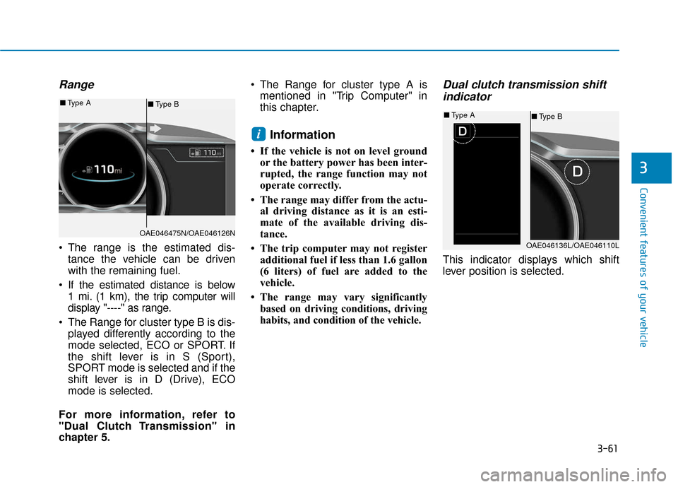 Hyundai Ioniq Hybrid 2019 Owners Manual 3-61
Convenient features of your vehicle
Range
The range is the estimated dis-tance the vehicle can be driven
with the remaining fuel.
If the estimated distance is below 1 mi. (1 km), the trip compu Hyundai Ioniq Hybrid 2019 Owners Manual 3-61
Convenient features of your vehicle
Range
The range is the estimated dis-tance the vehicle can be driven
with the remaining fuel.
If the estimated distance is below 1 mi. (1 km), the trip compu