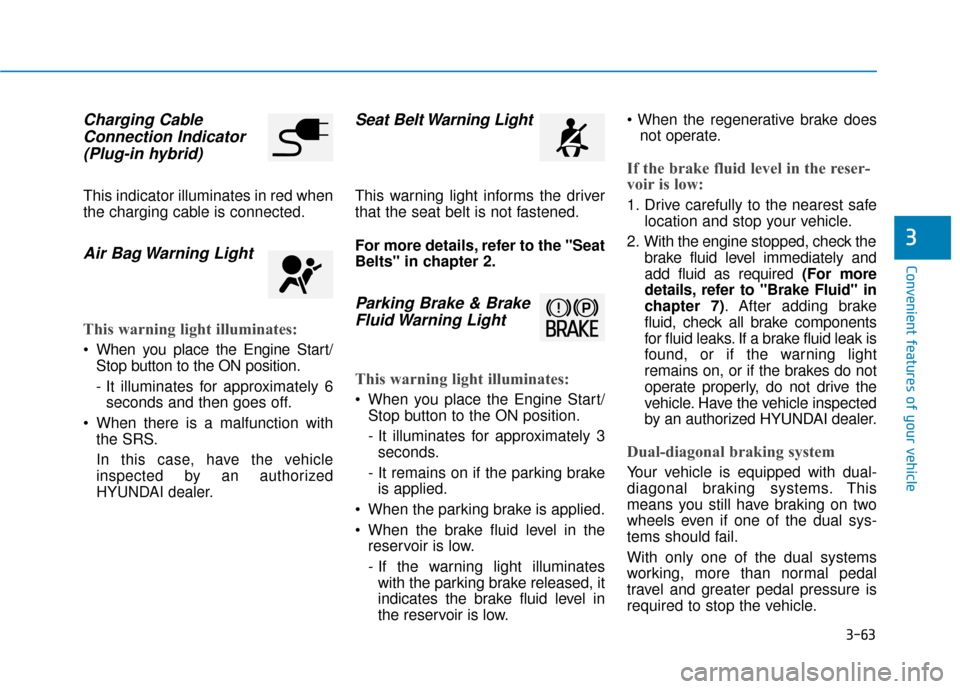 Hyundai Ioniq Hybrid 2019 Service Manual 3-63
Convenient features of your vehicle
Charging CableConnection Indicator (Plug-in hybrid)
This indicator illuminates in red when
the charging cable is connected.
Air Bag Warning Light
This warning 