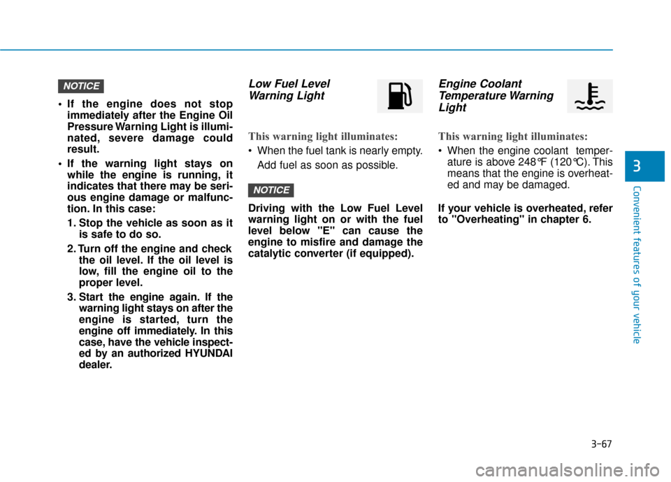 Hyundai Ioniq Hybrid 2019  Owners Manual 3-67
Convenient features of your vehicle
 If the engine does not stopimmediately after the Engine Oil
Pressure Warning Light is illumi-
nated, severe damage could
result.
 If the warning light stays o