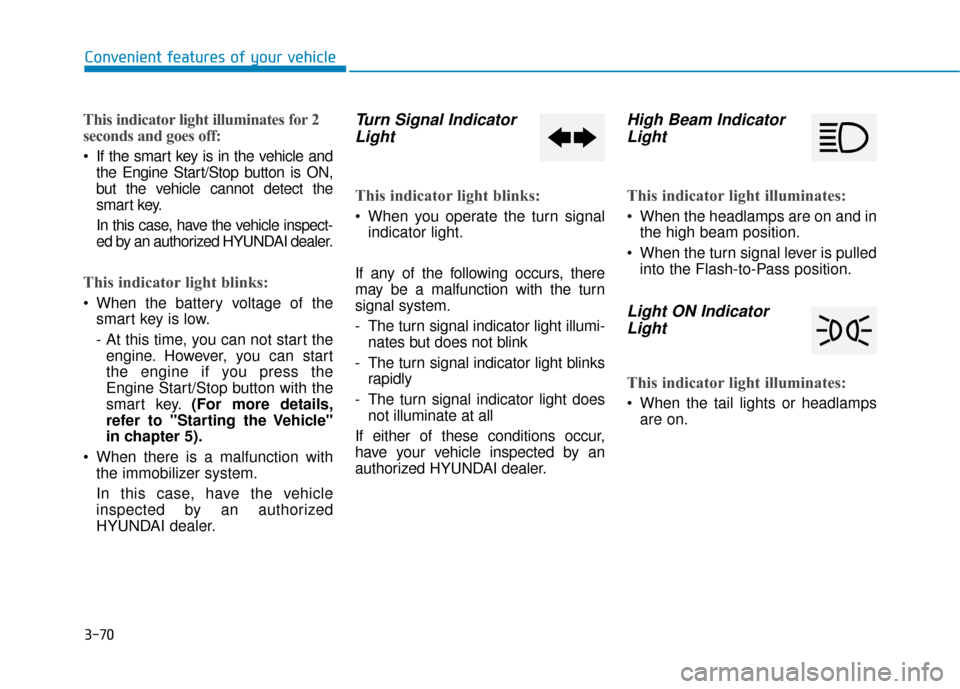 Hyundai Ioniq Hybrid 2019 User Guide 3-70
Convenient features of your vehicle
This indicator light illuminates for 2
seconds and goes off:
 If the smart key is in the vehicle andthe Engine Start/Stop button is ON,
but the vehicle cannot 