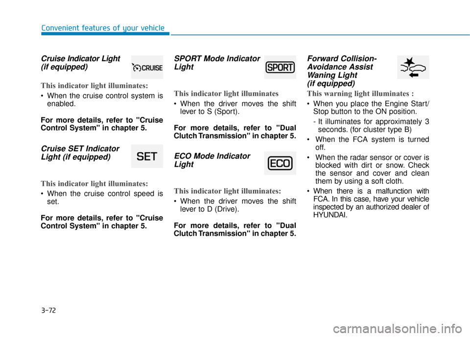 Hyundai Ioniq Hybrid 2019  Owners Manual 3-72
Convenient features of your vehicle
Cruise Indicator Light 
(if equipped)
This indicator light illuminates:
 When the cruise control system is
enabled.
For more details, refer to "Cruise
Control 