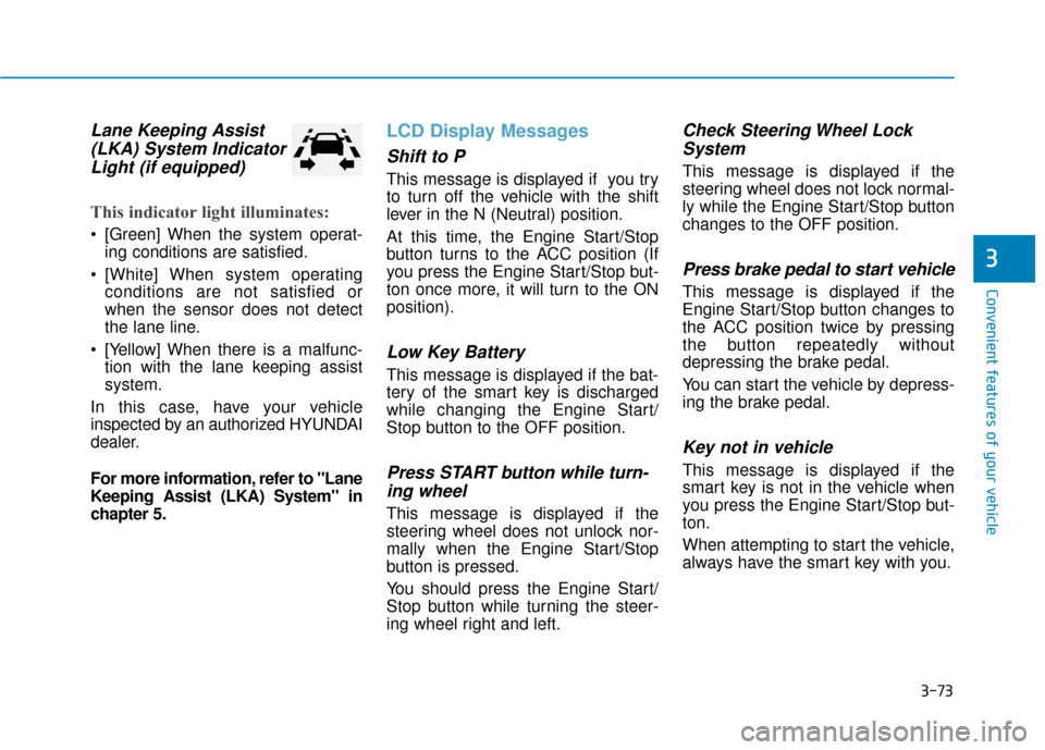 Hyundai Ioniq Hybrid 2019 User Guide 3-73
Convenient features of your vehicle
Lane Keeping Assist(LKA) System IndicatorLight (if equipped)
This indicator light illuminates:
 [Green] When the system operat-
ing conditions are satisfied.
 