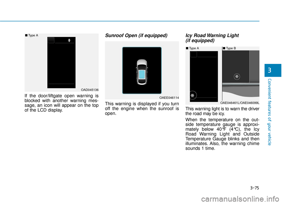 Hyundai Ioniq Hybrid 2019 Owners Manual 3-75
Convenient features of your vehicle
If the door/liftgate open warning is
blocked with another warning mes-
sage, an icon will appear on the top
of the LCD display.
Sunroof Open (if equipped)
This Hyundai Ioniq Hybrid 2019 Owners Manual 3-75
Convenient features of your vehicle
If the door/liftgate open warning is
blocked with another warning mes-
sage, an icon will appear on the top
of the LCD display.
Sunroof Open (if equipped)
This