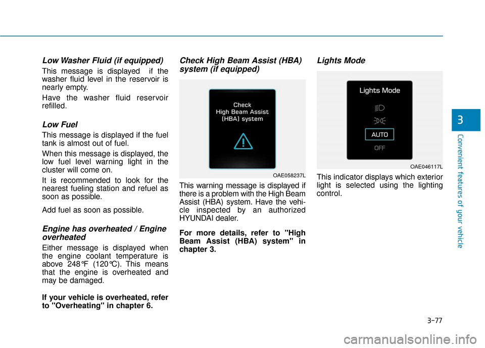 Hyundai Ioniq Hybrid 2019  Owners Manual 3-77
Convenient features of your vehicle
Low Washer Fluid (if equipped)
This message is displayed  if the
washer fluid level in the reservoir is
nearly empty.
Have the washer fluid reservoir
refilled.