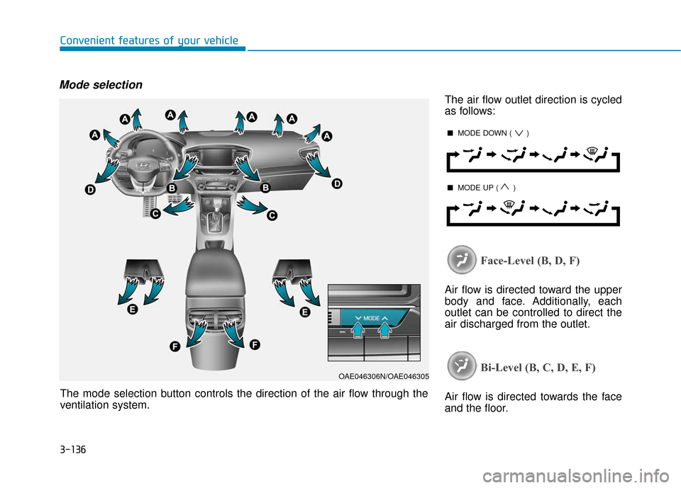 Hyundai Ioniq Hybrid 2019 Owners Manual 3-136
Convenient features of your vehicle
Mode selection
The air flow outlet direction is cycled
as follows:
Face-Level (B, D, F)
Air flow is directed toward the upper
body and face. Additionally, eac Hyundai Ioniq Hybrid 2019 Owners Manual 3-136
Convenient features of your vehicle
Mode selection
The air flow outlet direction is cycled
as follows:
Face-Level (B, D, F)
Air flow is directed toward the upper
body and face. Additionally, eac