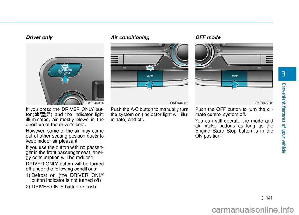 Hyundai Ioniq Hybrid 2019  Owners Manual 3-141
Convenient features of your vehicle
3
Driver only
If you press the DRIVER ONLY but-
ton( ) and the indicator light
illuminates, air mostly blows in the
direction of the driver’s seat.
However,