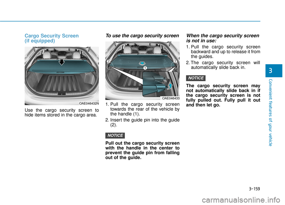 Hyundai Ioniq Hybrid 2019 Owners Manual 3-159
Convenient features of your vehicle
3
Cargo Security Screen
(if equipped)
Use the cargo security screen to
hide items stored in the cargo area.
To use the cargo security screen
1. Pull the cargo Hyundai Ioniq Hybrid 2019 Owners Manual 3-159
Convenient features of your vehicle
3
Cargo Security Screen
(if equipped)
Use the cargo security screen to
hide items stored in the cargo area.
To use the cargo security screen
1. Pull the cargo