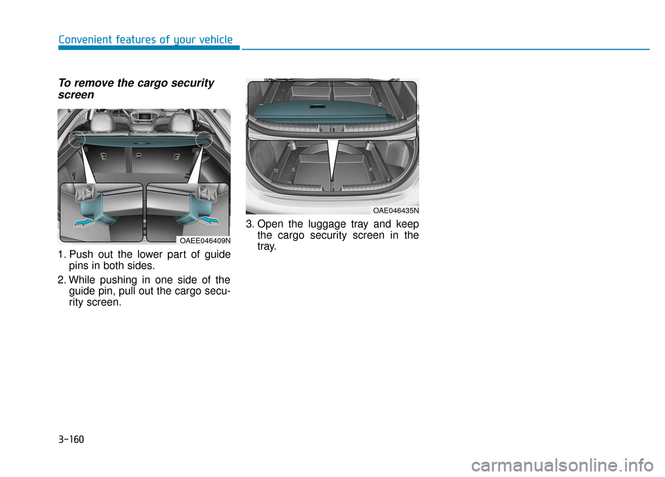 Hyundai Ioniq Hybrid 2019 Owners Manual 3-160
Convenient features of your vehicle
To remove the cargo securityscreen
1. Push out the lower part of guide
pins in both sides.
2. While pushing in one side of the guide pin, pull out the cargo s Hyundai Ioniq Hybrid 2019 Owners Manual 3-160
Convenient features of your vehicle
To remove the cargo securityscreen
1. Push out the lower part of guide
pins in both sides.
2. While pushing in one side of the guide pin, pull out the cargo s