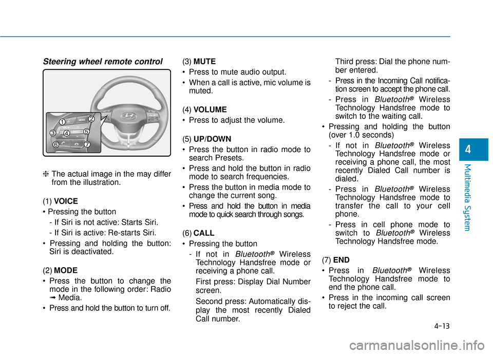 Hyundai Ioniq Hybrid 2019  Owners Manual 4-13
Multimedia System
4
Steering wheel remote control
❈The actual image in the may differ
from the illustration.
(1) VOICE
 - If Siri is not active: Starts Siri.
- If Siri is active: Re-starts Siri