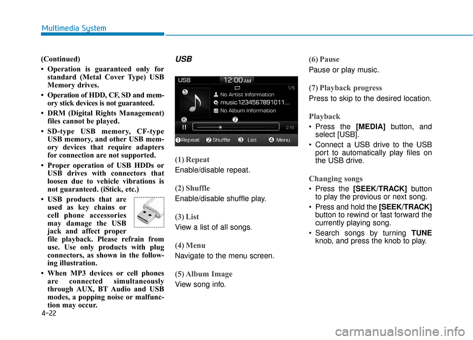 Hyundai Ioniq Hybrid 2019 Owners Manual 4-22
Multimedia System
(Continued)
• Operation is guaranteed only for standard (Metal Cover Type) USB
Memory drives.
• Operation of HDD, CF, SD and mem- ory stick devices is not guaranteed.
• DR Hyundai Ioniq Hybrid 2019 Owners Manual 4-22
Multimedia System
(Continued)
• Operation is guaranteed only for standard (Metal Cover Type) USB
Memory drives.
• Operation of HDD, CF, SD and mem- ory stick devices is not guaranteed.
• DR