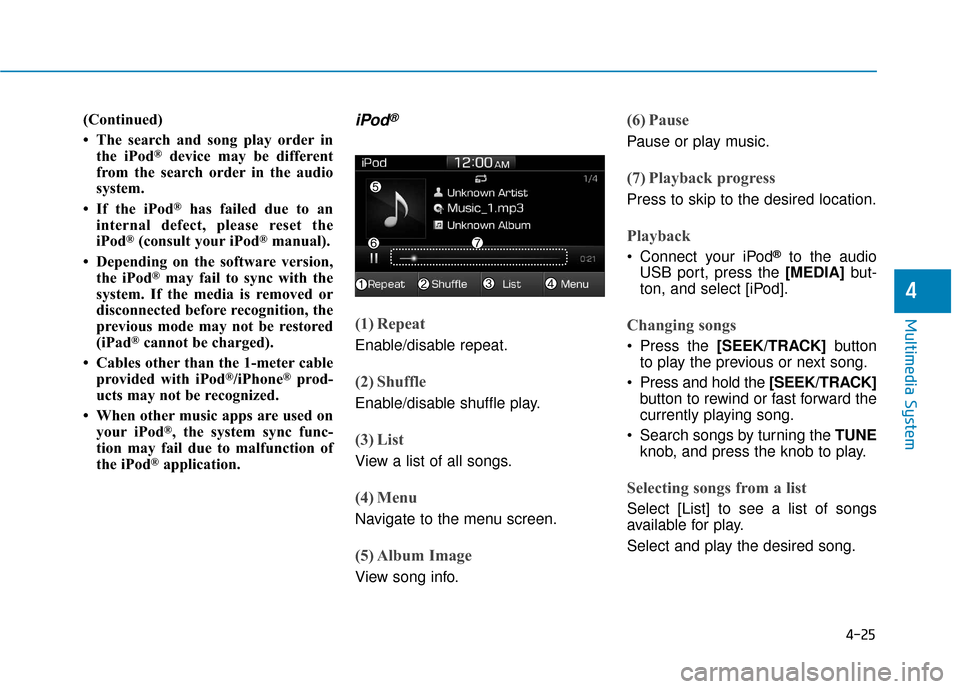 Hyundai Ioniq Hybrid 2019 Owners Manual 4-25
Multimedia System
4
(Continued)
• The search and song play order inthe iPod
®device may be different
from the search order in the audio
system.
• If the iPod
®has failed due to an
internal Hyundai Ioniq Hybrid 2019 Owners Manual 4-25
Multimedia System
4
(Continued)
• The search and song play order inthe iPod
®device may be different
from the search order in the audio
system.
• If the iPod
®has failed due to an
internal