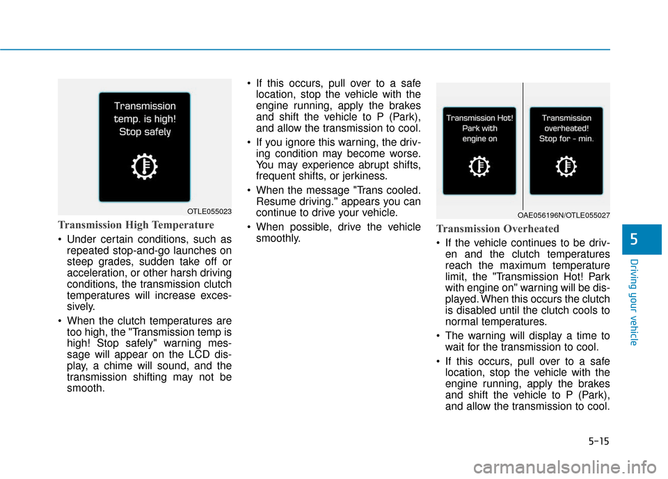 Hyundai Ioniq Hybrid 2019 Owners Manual 5-15
Driving your vehicle
5
Transmission High Temperature
Under certain conditions, such asrepeated stop-and-go launches on
steep grades, sudden take off or
acceleration, or other harsh driving
cond Hyundai Ioniq Hybrid 2019 Owners Manual 5-15
Driving your vehicle
5
Transmission High Temperature
Under certain conditions, such asrepeated stop-and-go launches on
steep grades, sudden take off or
acceleration, or other harsh driving
cond