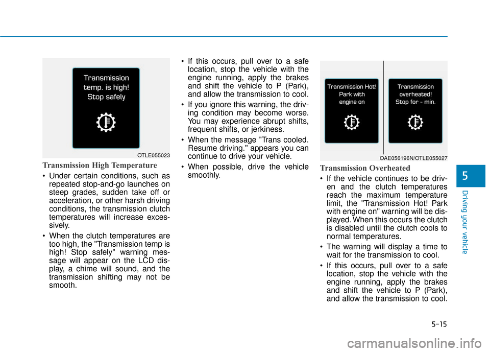 Hyundai Ioniq Hybrid 2019  Owners Manual 5-15
Driving your vehicle
5
Transmission High Temperature 
 Under certain conditions, such asrepeated stop-and-go launches on
steep grades, sudden take off or
acceleration, or other harsh driving
cond