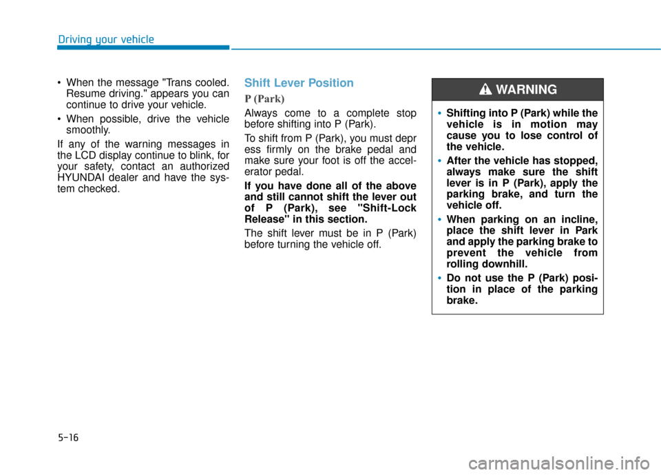 Hyundai Ioniq Hybrid 2019 Owners Manual 5-16
Driving your vehicle
When the message "Trans cooled. Resume driving." appears you can
continue to drive your vehicle.
When possible, drive the vehicle smoothly.
If any of the warning messages i Hyundai Ioniq Hybrid 2019 Owners Manual 5-16
Driving your vehicle
When the message "Trans cooled. Resume driving." appears you can
continue to drive your vehicle.
When possible, drive the vehicle smoothly.
If any of the warning messages i