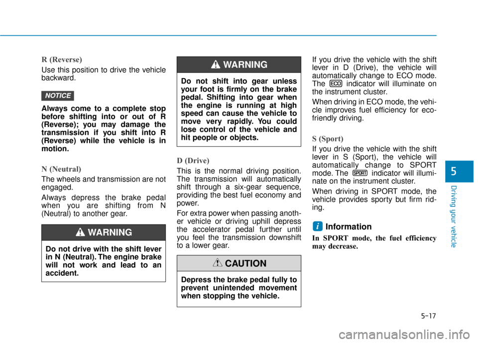 Hyundai Ioniq Hybrid 2019 Owners Manual 5-17
Driving your vehicle
R (Reverse)
Use this position to drive the vehicle
backward.
Always come to a complete stop
before shifting into or out of R
(Reverse); you may damage the
transmission if yo Hyundai Ioniq Hybrid 2019 Owners Manual 5-17
Driving your vehicle
R (Reverse)
Use this position to drive the vehicle
backward.
Always come to a complete stop
before shifting into or out of R
(Reverse); you may damage the
transmission if yo