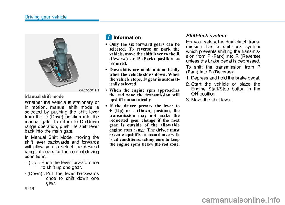 Hyundai Ioniq Hybrid 2019 Owners Manual 5-18
Driving your vehicle
Manual shift mode
Whether the vehicle is stationary or
in motion, manual shift mode is
selected by pushing the shift lever
from the D (Drive) position into the
manual gate. T Hyundai Ioniq Hybrid 2019 Owners Manual 5-18
Driving your vehicle
Manual shift mode
Whether the vehicle is stationary or
in motion, manual shift mode is
selected by pushing the shift lever
from the D (Drive) position into the
manual gate. T