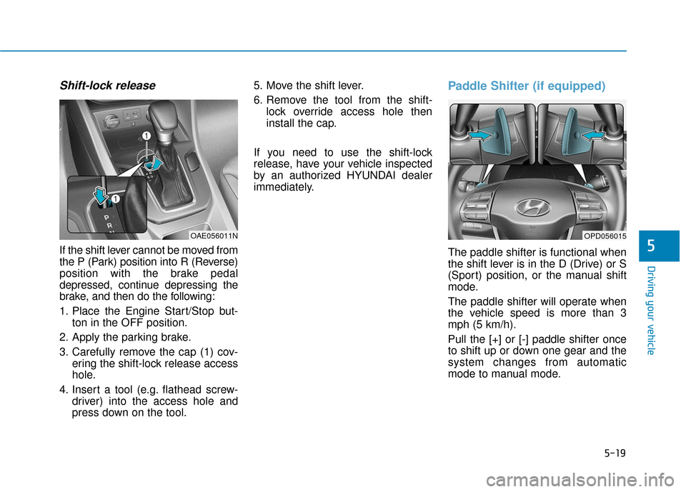 Hyundai Ioniq Hybrid 2019 Owners Manual 5-19
Driving your vehicle
5
Shift-lock release
If the shift lever cannot be moved from
the P (Park) position into R (Reverse)
position with the brake pedal
depressed, continue depressing the
brake, an Hyundai Ioniq Hybrid 2019 Owners Manual 5-19
Driving your vehicle
5
Shift-lock release
If the shift lever cannot be moved from
the P (Park) position into R (Reverse)
position with the brake pedal
depressed, continue depressing the
brake, an